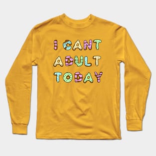I Can't Adult Today Long Sleeve T-Shirt